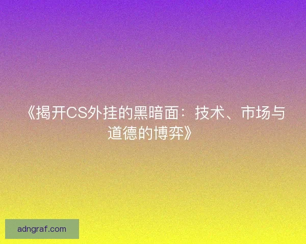 《揭开CS外挂的黑暗面：技术、市场与道德的博弈》